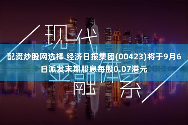 配资炒股网选择 经济日报集团(00423)将于9月6日派发末期股息每股0.07港元