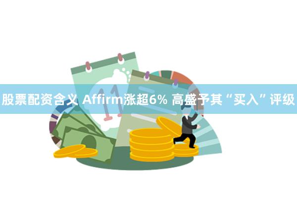 股票配资含义 Affirm涨超6% 高盛予其“买入”评级