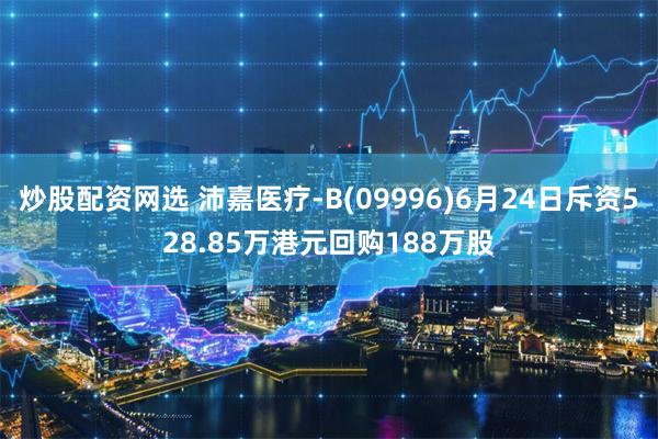 炒股配资网选 沛嘉医疗-B(09996)6月24日斥资528.85万港元回购188万股