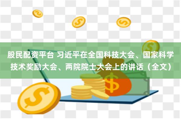 股民配资平台 习近平在全国科技大会、国家科学技术奖励大会、两院院士大会上的讲话（全文）