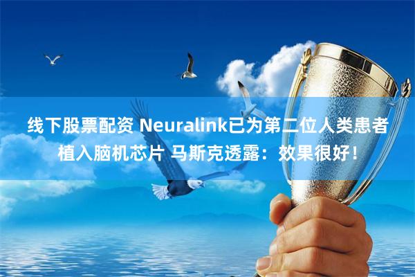 线下股票配资 Neuralink已为第二位人类患者植入脑机芯片 马斯克透露：效果很好！