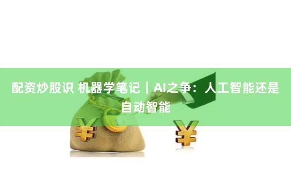 配资炒股识 机器学笔记｜AI之争：人工智能还是自动智能