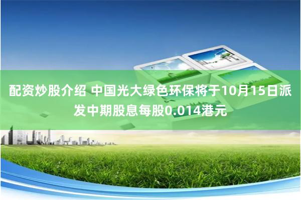 配资炒股介绍 中国光大绿色环保将于10月15日派发中期股息每股0.014港元