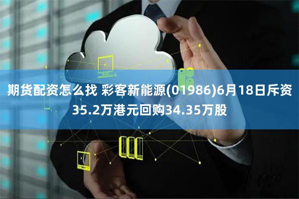 期货配资怎么找 彩客新能源(01986)6月18日斥资35.2万港元回购34.35万股