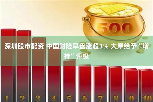 深圳股市配资 中国财险早盘涨超3% 大摩给予“增持”评级