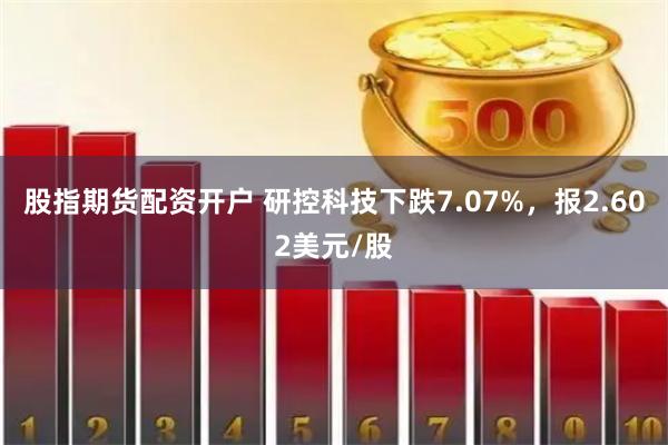 股指期货配资开户 研控科技下跌7.07%，报2.602美元/股