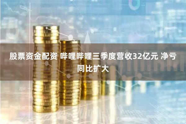 股票资金配资 哔哩哔哩三季度营收32亿元 净亏同比扩大