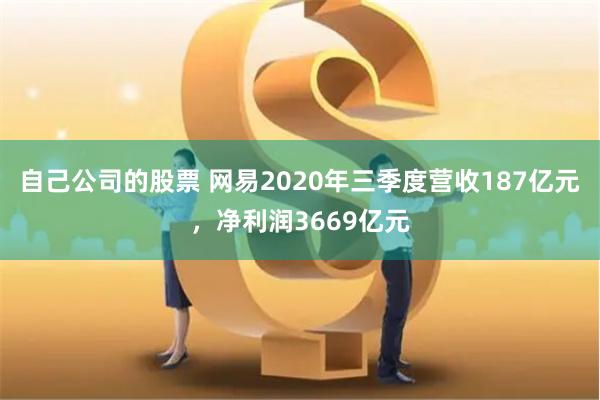 自己公司的股票 网易2020年三季度营收187亿元，净利润3669亿元