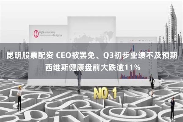 昆明股票配资 CEO被罢免、Q3初步业绩不及预期 西维斯健康盘前大跌逾11%