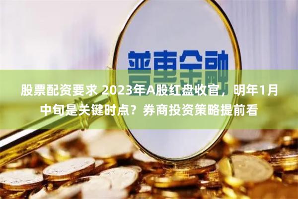 股票配资要求 2023年A股红盘收官，明年1月中旬是关键时点？券商投资策略提前看