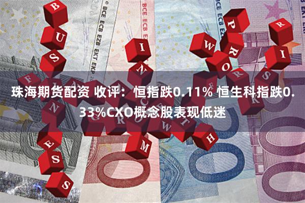 珠海期货配资 收评：恒指跌0.11% 恒生科指跌0.33%CXO概念股表现低迷