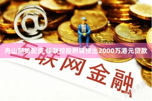 舟山期货配资 鋑联控股附属授出2000万港元贷款