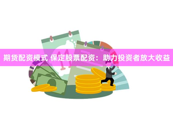 期货配资模式 保定股票配资：助力投资者放大收益