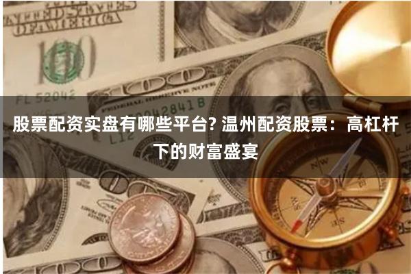 股票配资实盘有哪些平台? 温州配资股票：高杠杆下的财富盛宴