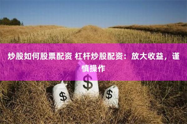 炒股如何股票配资 杠杆炒股配资：放大收益，谨慎操作