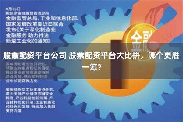 股票配资平台公司 股票配资平台大比拼，哪个更胜一筹？
