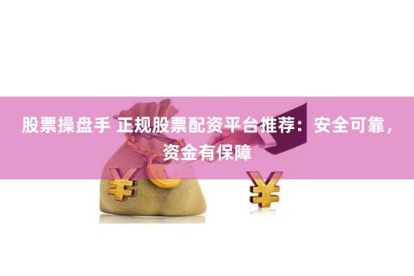 股票操盘手 正规股票配资平台推荐：安全可靠，资金有保障