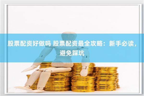 股票配资好做吗 股票配资最全攻略：新手必读，避免踩坑