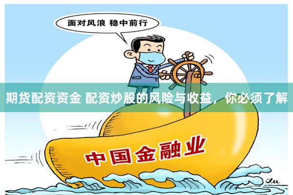 期货配资资金 配资炒股的风险与收益，你必须了解