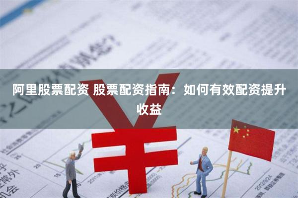 阿里股票配资 股票配资指南：如何有效配资提升收益