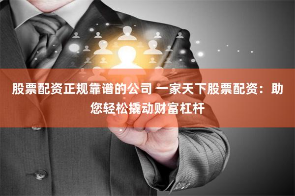股票配资正规靠谱的公司 一家天下股票配资：助您轻松撬动财富杠杆