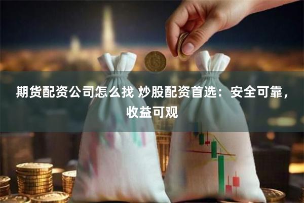 期货配资公司怎么找 炒股配资首选：安全可靠，收益可观