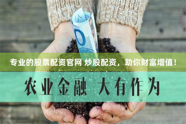 专业的股票配资官网 炒股配资，助你财富增值！
