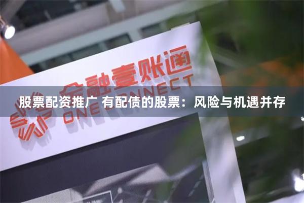 股票配资推广 有配债的股票：风险与机遇并存
