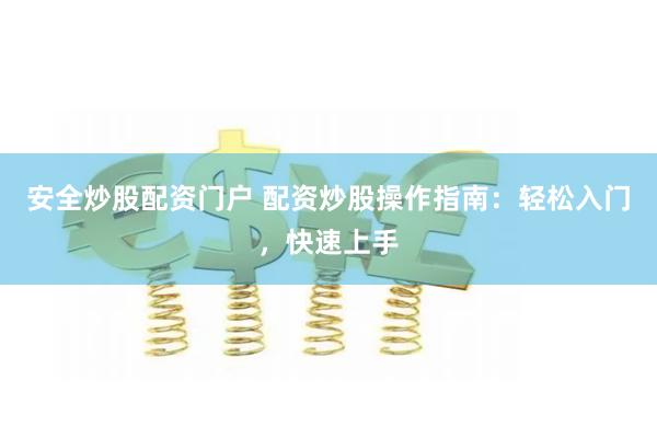 安全炒股配资门户 配资炒股操作指南：轻松入门，快速上手