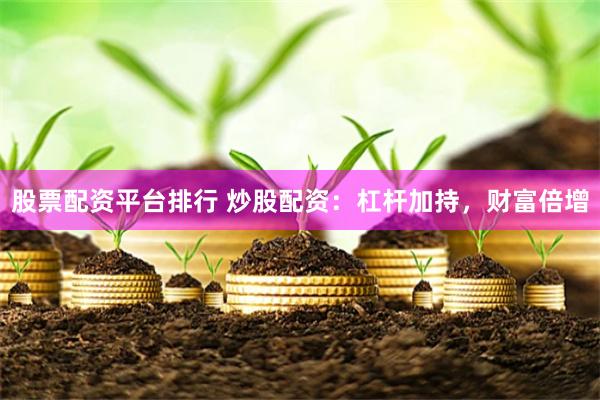 股票配资平台排行 炒股配资：杠杆加持，财富倍增