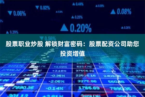 股票职业炒股 解锁财富密码：股票配资公司助您投资增值