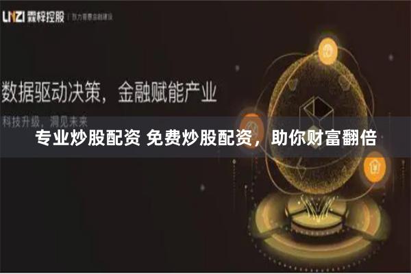 专业炒股配资 免费炒股配资，助你财富翻倍