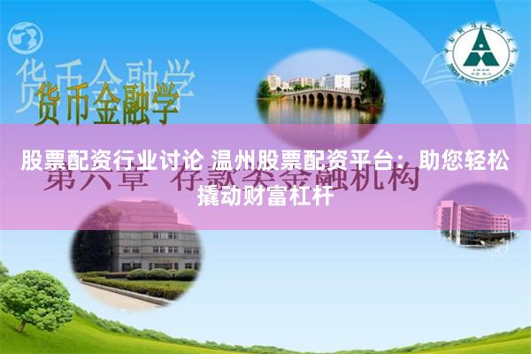 股票配资行业讨论 温州股票配资平台：助您轻松撬动财富杠杆