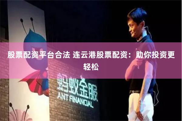 股票配资平台合法 连云港股票配资：助你投资更轻松