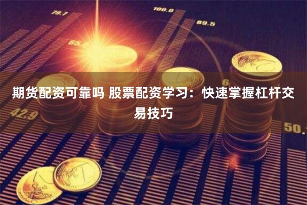 期货配资可靠吗 股票配资学习：快速掌握杠杆交易技巧