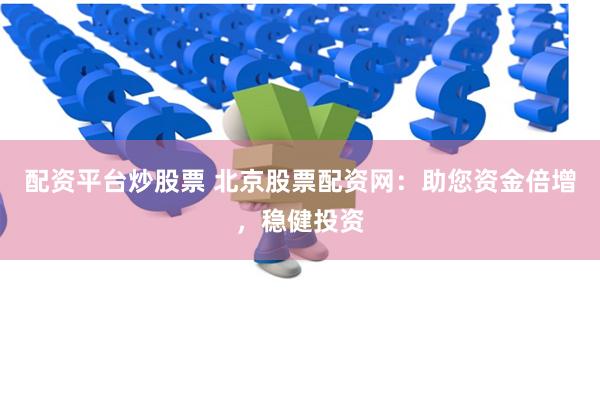 配资平台炒股票 北京股票配资网：助您资金倍增，稳健投资