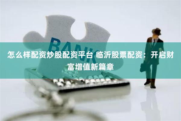 怎么样配资炒股配资平台 临沂股票配资：开启财富增值新篇章