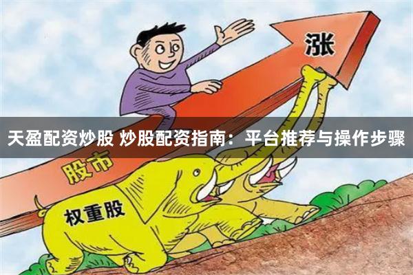 天盈配资炒股 炒股配资指南：平台推荐与操作步骤