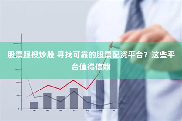 股票跟投炒股 寻找可靠的股票配资平台？这些平台值得信赖